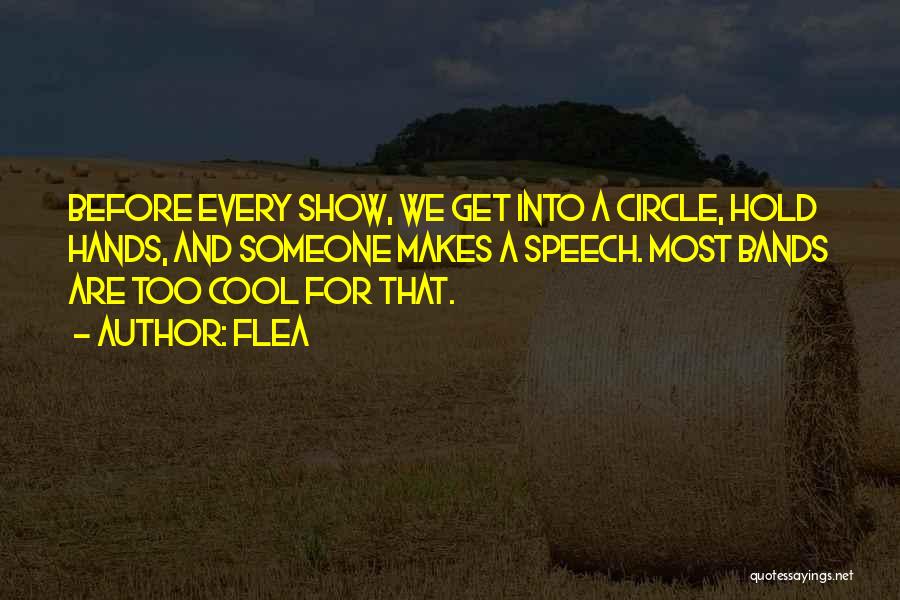 Flea Quotes: Before Every Show, We Get Into A Circle, Hold Hands, And Someone Makes A Speech. Most Bands Are Too Cool