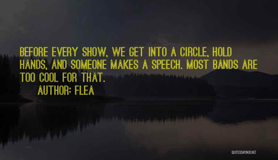 Flea Quotes: Before Every Show, We Get Into A Circle, Hold Hands, And Someone Makes A Speech. Most Bands Are Too Cool