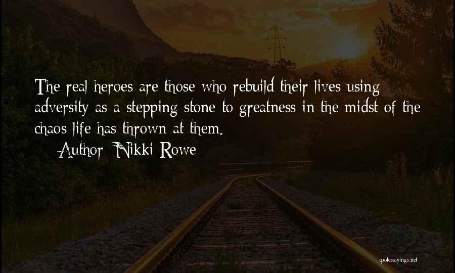 Nikki Rowe Quotes: The Real Heroes Are Those Who Rebuild Their Lives Using Adversity As A Stepping Stone To Greatness In The Midst