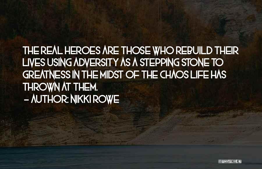 Nikki Rowe Quotes: The Real Heroes Are Those Who Rebuild Their Lives Using Adversity As A Stepping Stone To Greatness In The Midst