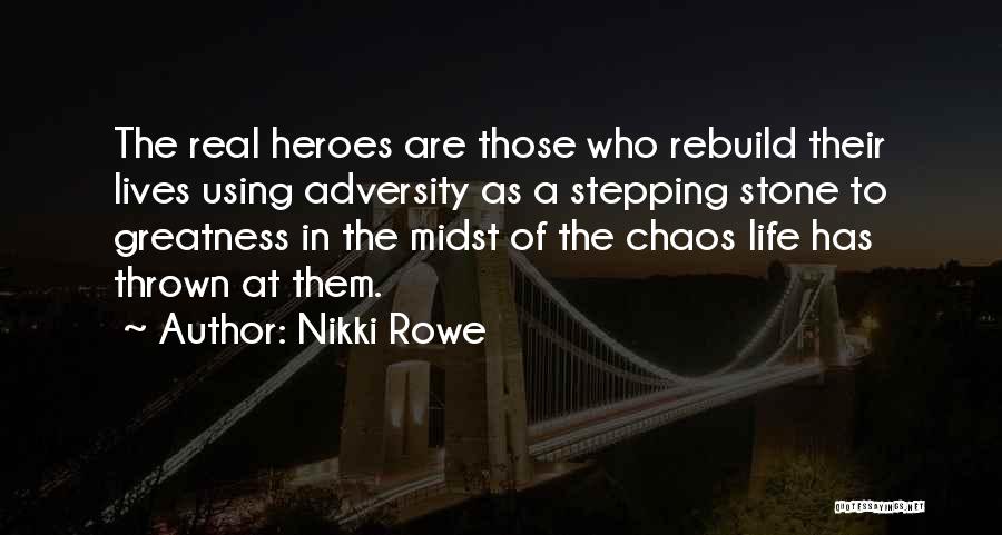 Nikki Rowe Quotes: The Real Heroes Are Those Who Rebuild Their Lives Using Adversity As A Stepping Stone To Greatness In The Midst