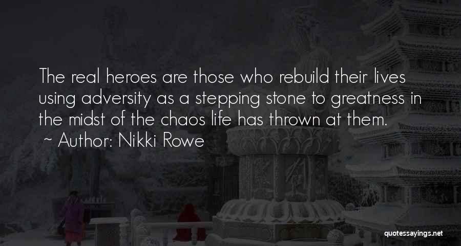 Nikki Rowe Quotes: The Real Heroes Are Those Who Rebuild Their Lives Using Adversity As A Stepping Stone To Greatness In The Midst