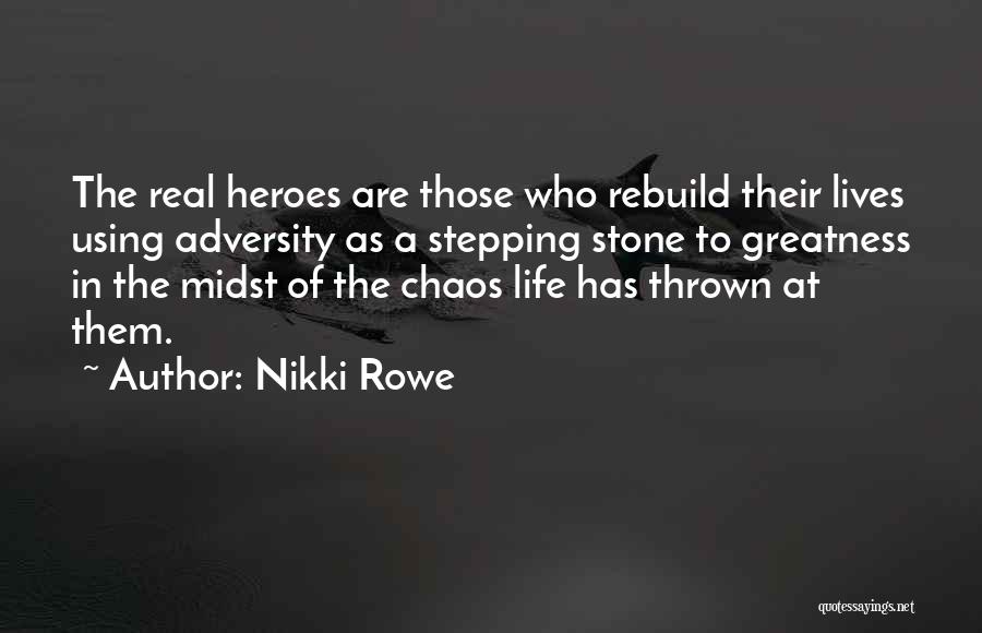 Nikki Rowe Quotes: The Real Heroes Are Those Who Rebuild Their Lives Using Adversity As A Stepping Stone To Greatness In The Midst