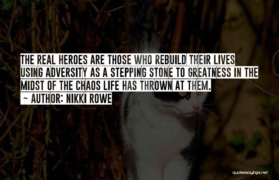 Nikki Rowe Quotes: The Real Heroes Are Those Who Rebuild Their Lives Using Adversity As A Stepping Stone To Greatness In The Midst