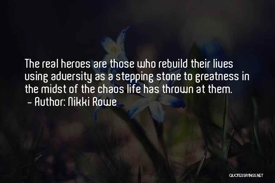 Nikki Rowe Quotes: The Real Heroes Are Those Who Rebuild Their Lives Using Adversity As A Stepping Stone To Greatness In The Midst