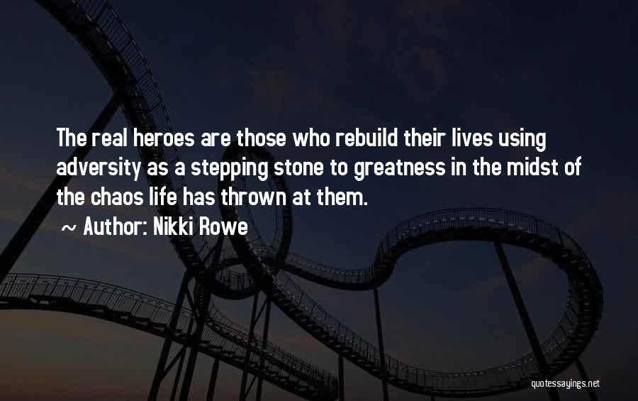Nikki Rowe Quotes: The Real Heroes Are Those Who Rebuild Their Lives Using Adversity As A Stepping Stone To Greatness In The Midst