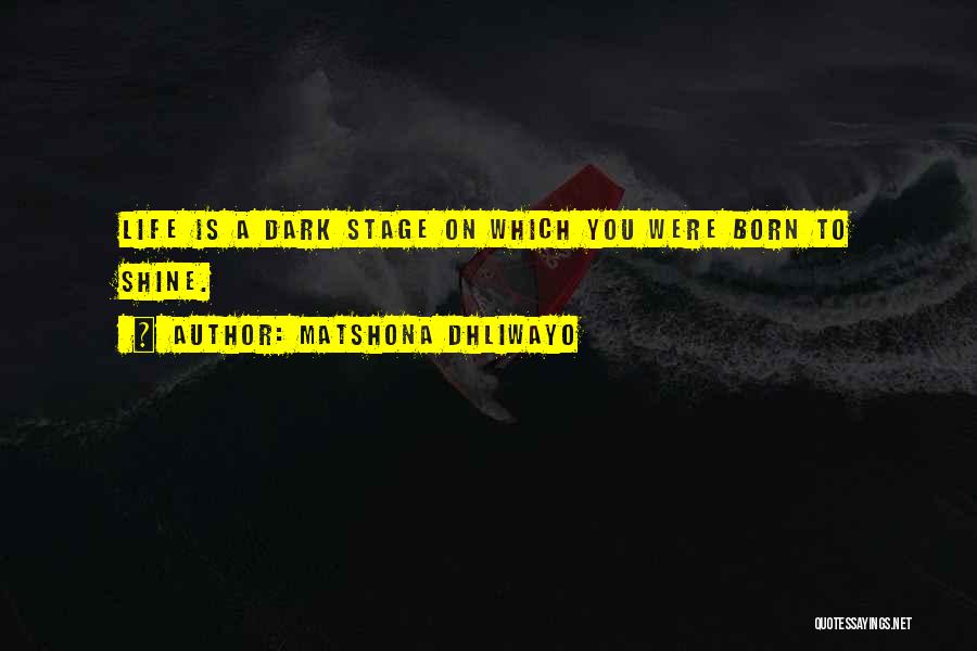 Matshona Dhliwayo Quotes: Life Is A Dark Stage On Which You Were Born To Shine.