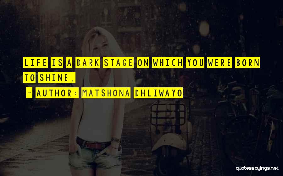 Matshona Dhliwayo Quotes: Life Is A Dark Stage On Which You Were Born To Shine.