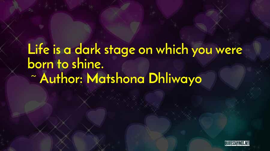Matshona Dhliwayo Quotes: Life Is A Dark Stage On Which You Were Born To Shine.