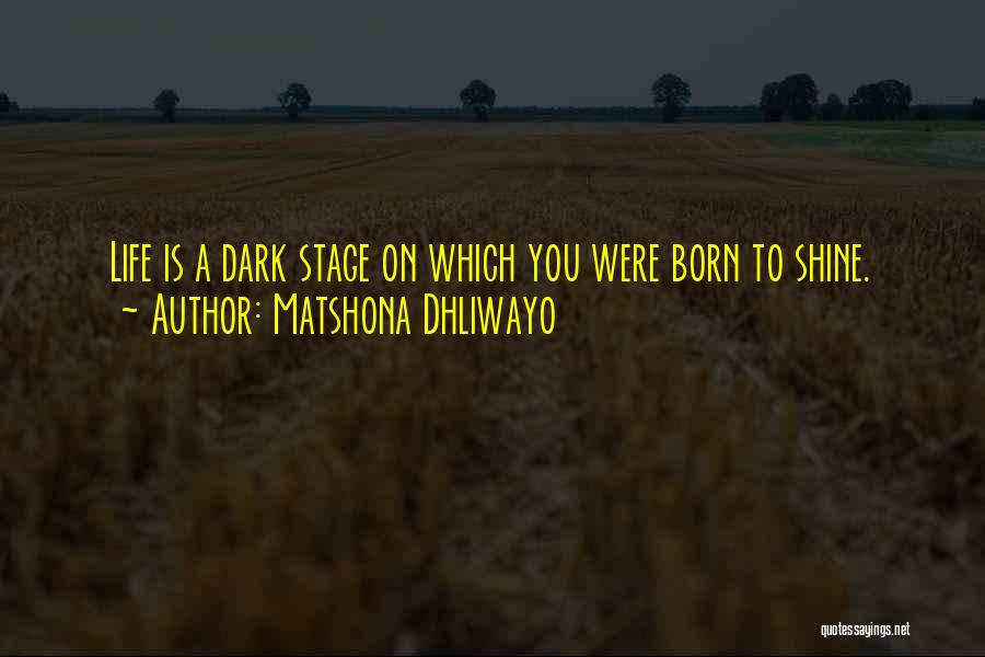Matshona Dhliwayo Quotes: Life Is A Dark Stage On Which You Were Born To Shine.