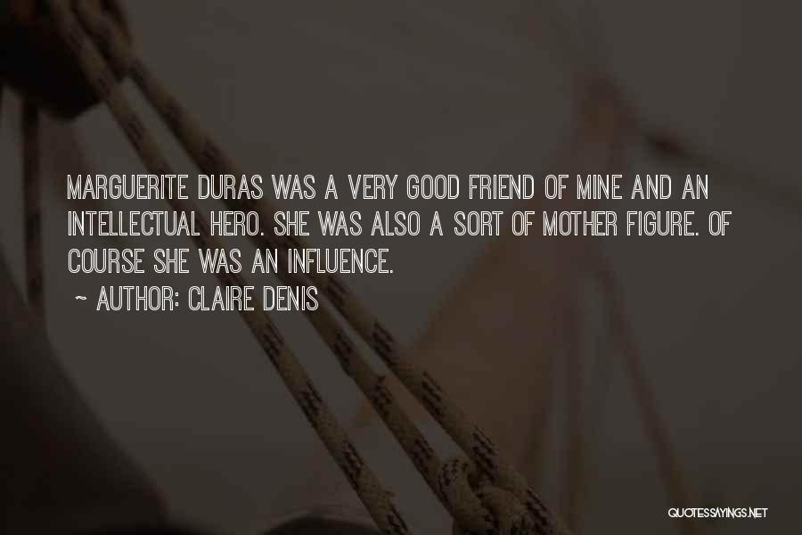 Claire Denis Quotes: Marguerite Duras Was A Very Good Friend Of Mine And An Intellectual Hero. She Was Also A Sort Of Mother