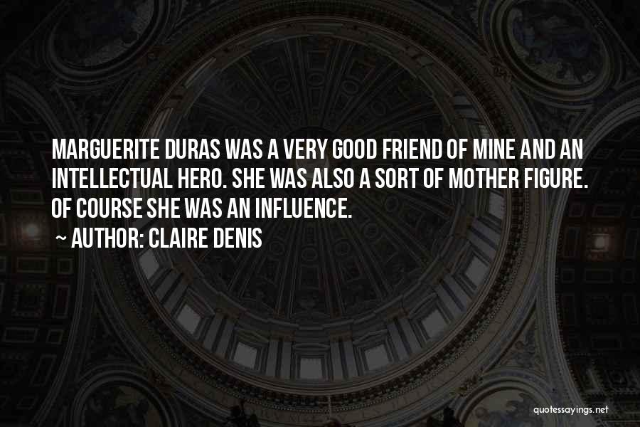 Claire Denis Quotes: Marguerite Duras Was A Very Good Friend Of Mine And An Intellectual Hero. She Was Also A Sort Of Mother