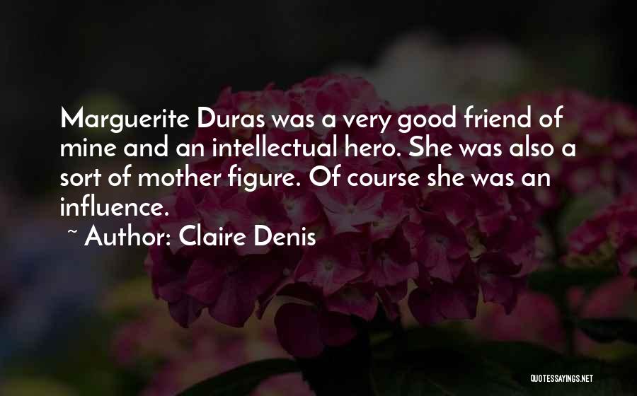 Claire Denis Quotes: Marguerite Duras Was A Very Good Friend Of Mine And An Intellectual Hero. She Was Also A Sort Of Mother