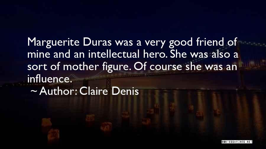 Claire Denis Quotes: Marguerite Duras Was A Very Good Friend Of Mine And An Intellectual Hero. She Was Also A Sort Of Mother