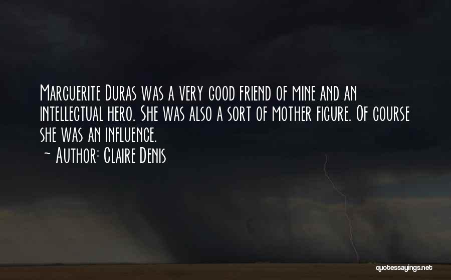 Claire Denis Quotes: Marguerite Duras Was A Very Good Friend Of Mine And An Intellectual Hero. She Was Also A Sort Of Mother