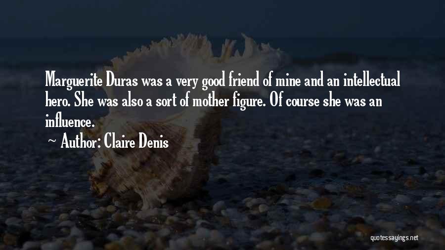 Claire Denis Quotes: Marguerite Duras Was A Very Good Friend Of Mine And An Intellectual Hero. She Was Also A Sort Of Mother