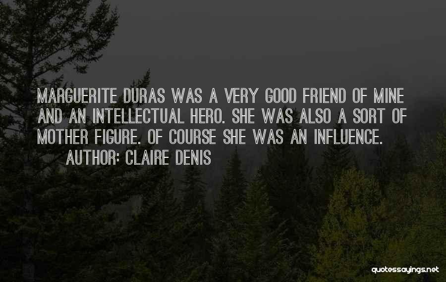 Claire Denis Quotes: Marguerite Duras Was A Very Good Friend Of Mine And An Intellectual Hero. She Was Also A Sort Of Mother