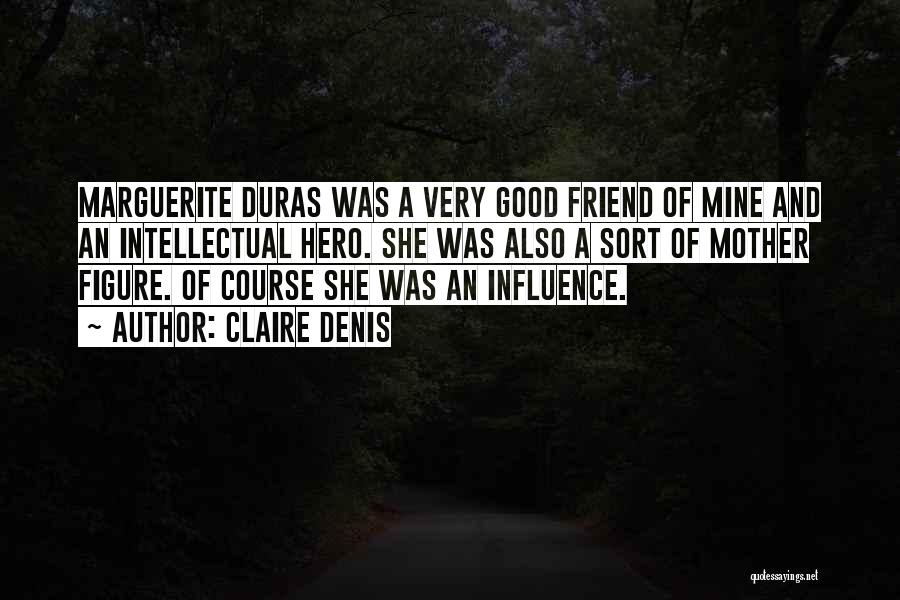 Claire Denis Quotes: Marguerite Duras Was A Very Good Friend Of Mine And An Intellectual Hero. She Was Also A Sort Of Mother