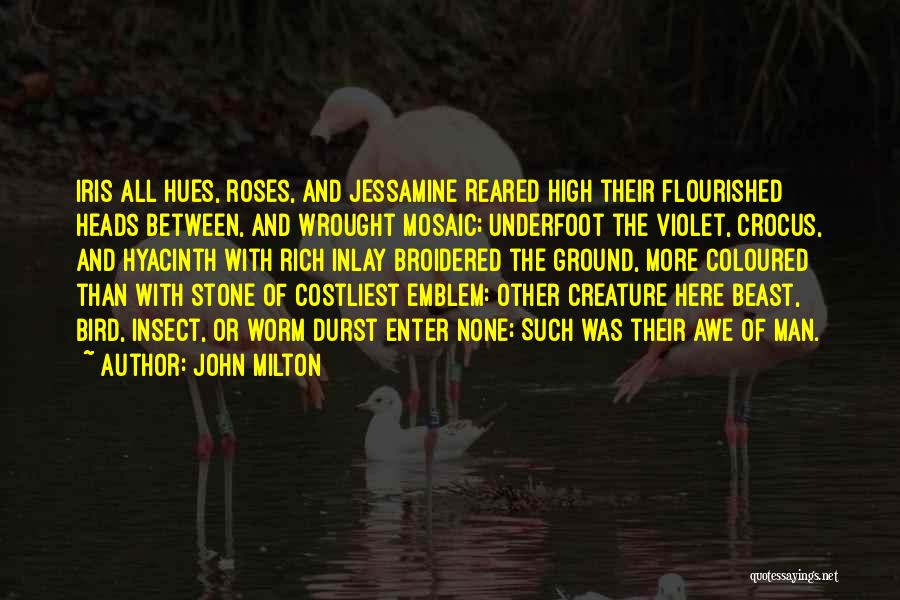 John Milton Quotes: Iris All Hues, Roses, And Jessamine Reared High Their Flourished Heads Between, And Wrought Mosaic; Underfoot The Violet, Crocus, And