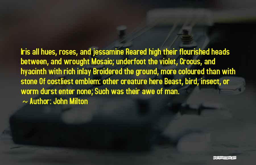 John Milton Quotes: Iris All Hues, Roses, And Jessamine Reared High Their Flourished Heads Between, And Wrought Mosaic; Underfoot The Violet, Crocus, And