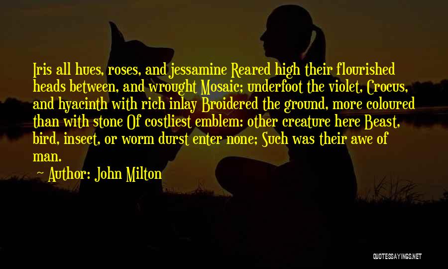 John Milton Quotes: Iris All Hues, Roses, And Jessamine Reared High Their Flourished Heads Between, And Wrought Mosaic; Underfoot The Violet, Crocus, And