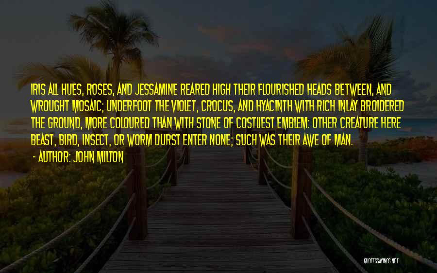 John Milton Quotes: Iris All Hues, Roses, And Jessamine Reared High Their Flourished Heads Between, And Wrought Mosaic; Underfoot The Violet, Crocus, And