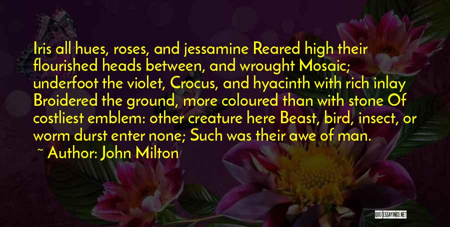 John Milton Quotes: Iris All Hues, Roses, And Jessamine Reared High Their Flourished Heads Between, And Wrought Mosaic; Underfoot The Violet, Crocus, And