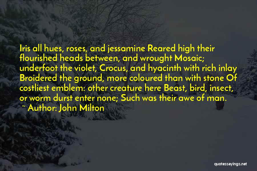 John Milton Quotes: Iris All Hues, Roses, And Jessamine Reared High Their Flourished Heads Between, And Wrought Mosaic; Underfoot The Violet, Crocus, And