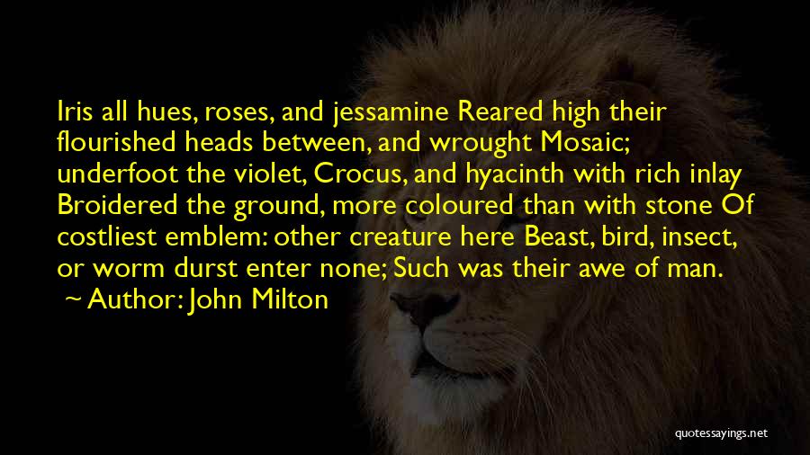 John Milton Quotes: Iris All Hues, Roses, And Jessamine Reared High Their Flourished Heads Between, And Wrought Mosaic; Underfoot The Violet, Crocus, And