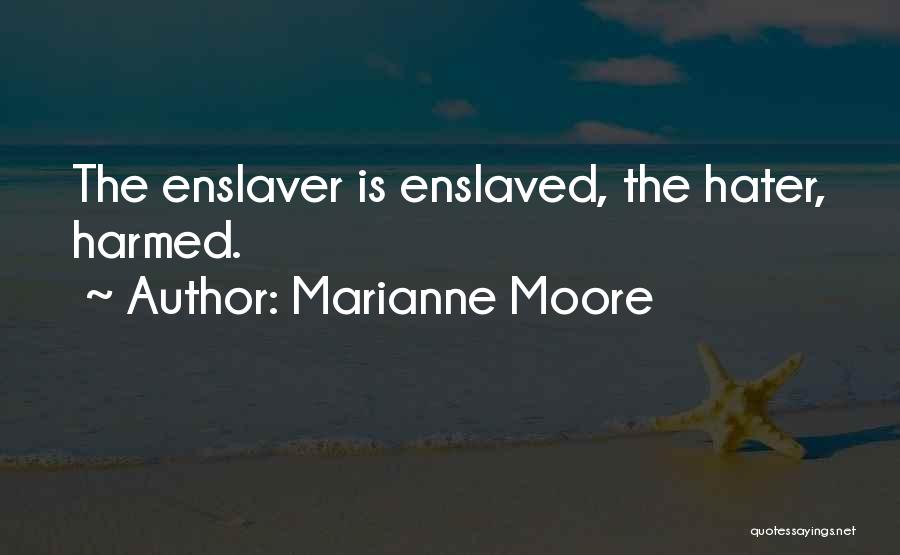 Marianne Moore Quotes: The Enslaver Is Enslaved, The Hater, Harmed.