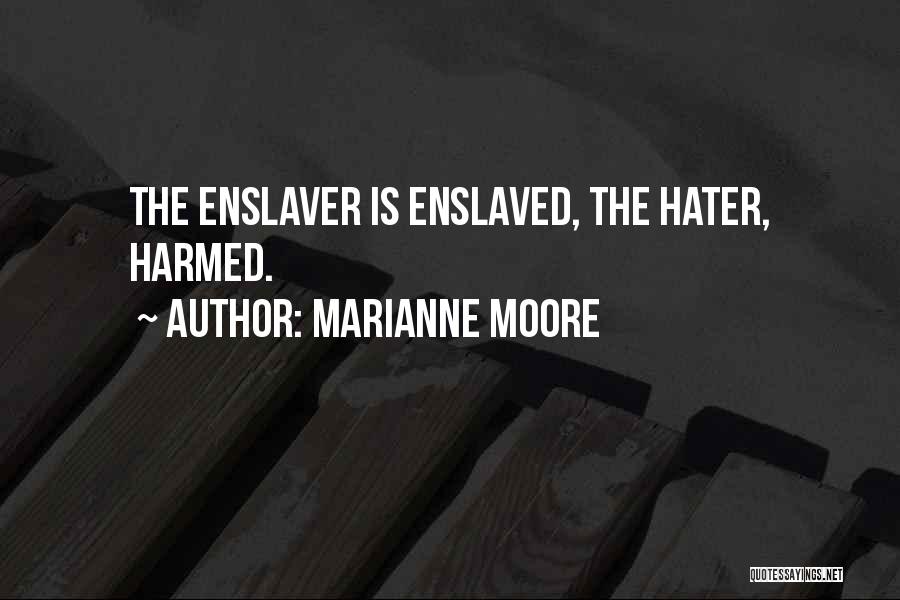 Marianne Moore Quotes: The Enslaver Is Enslaved, The Hater, Harmed.