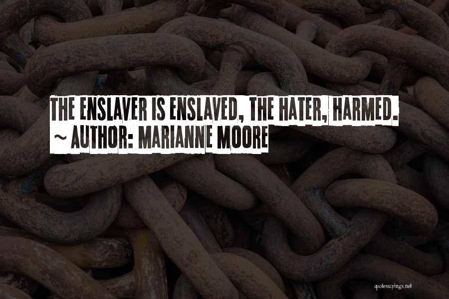 Marianne Moore Quotes: The Enslaver Is Enslaved, The Hater, Harmed.