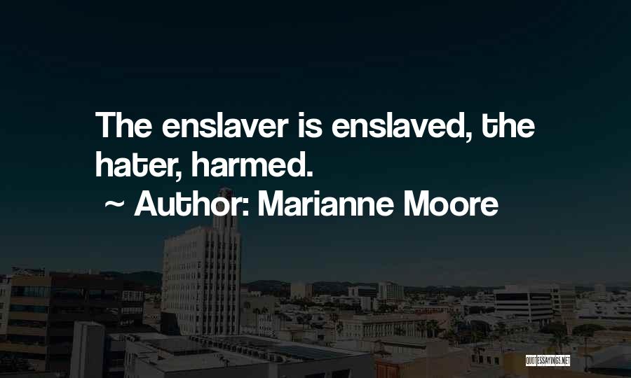 Marianne Moore Quotes: The Enslaver Is Enslaved, The Hater, Harmed.