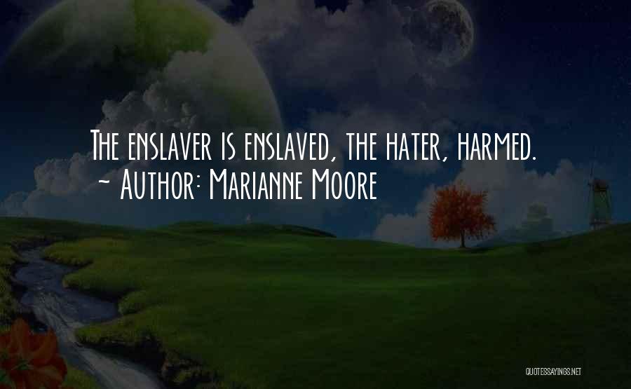 Marianne Moore Quotes: The Enslaver Is Enslaved, The Hater, Harmed.