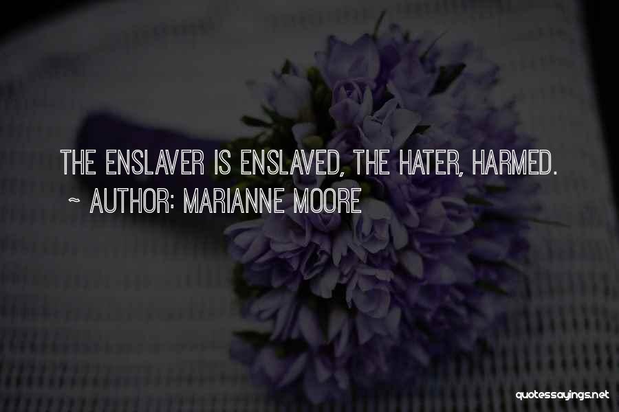 Marianne Moore Quotes: The Enslaver Is Enslaved, The Hater, Harmed.
