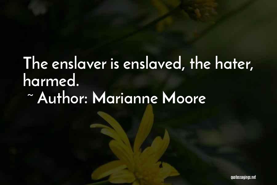 Marianne Moore Quotes: The Enslaver Is Enslaved, The Hater, Harmed.