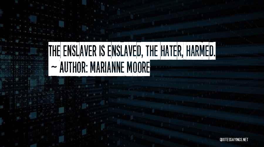 Marianne Moore Quotes: The Enslaver Is Enslaved, The Hater, Harmed.