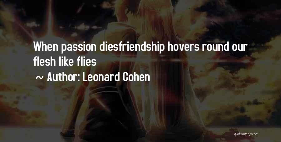 Leonard Cohen Quotes: When Passion Diesfriendship Hovers Round Our Flesh Like Flies