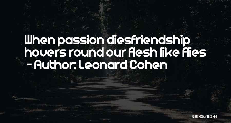 Leonard Cohen Quotes: When Passion Diesfriendship Hovers Round Our Flesh Like Flies