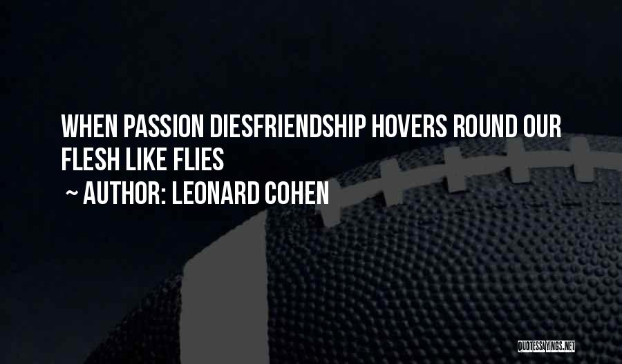 Leonard Cohen Quotes: When Passion Diesfriendship Hovers Round Our Flesh Like Flies