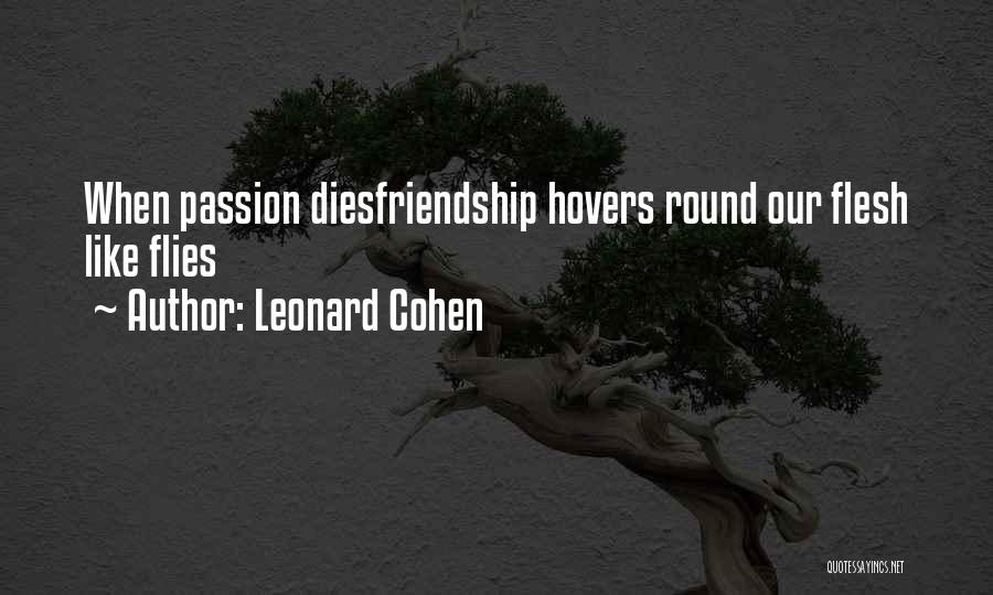 Leonard Cohen Quotes: When Passion Diesfriendship Hovers Round Our Flesh Like Flies