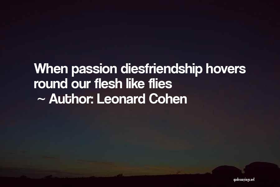 Leonard Cohen Quotes: When Passion Diesfriendship Hovers Round Our Flesh Like Flies