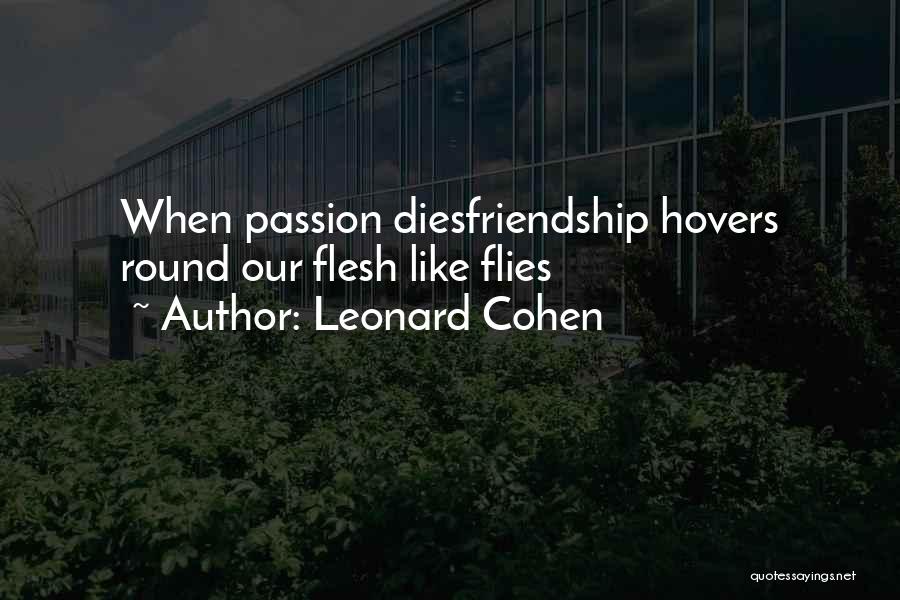 Leonard Cohen Quotes: When Passion Diesfriendship Hovers Round Our Flesh Like Flies