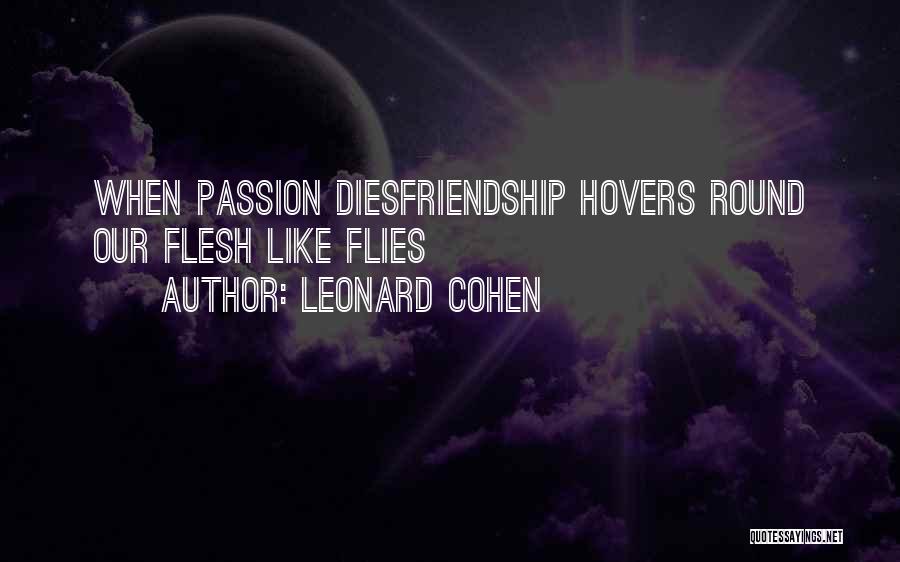 Leonard Cohen Quotes: When Passion Diesfriendship Hovers Round Our Flesh Like Flies