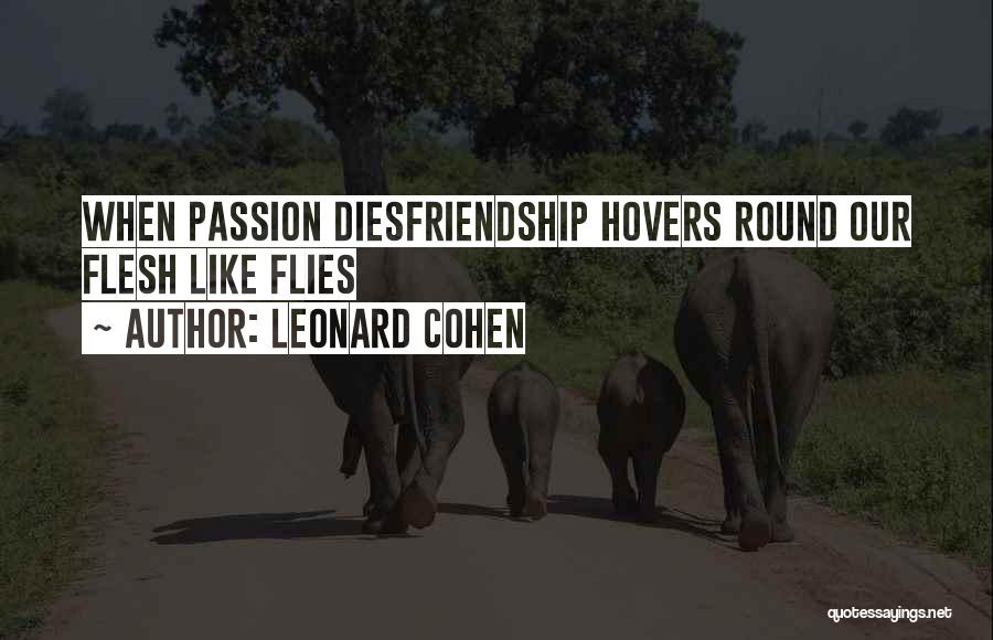Leonard Cohen Quotes: When Passion Diesfriendship Hovers Round Our Flesh Like Flies