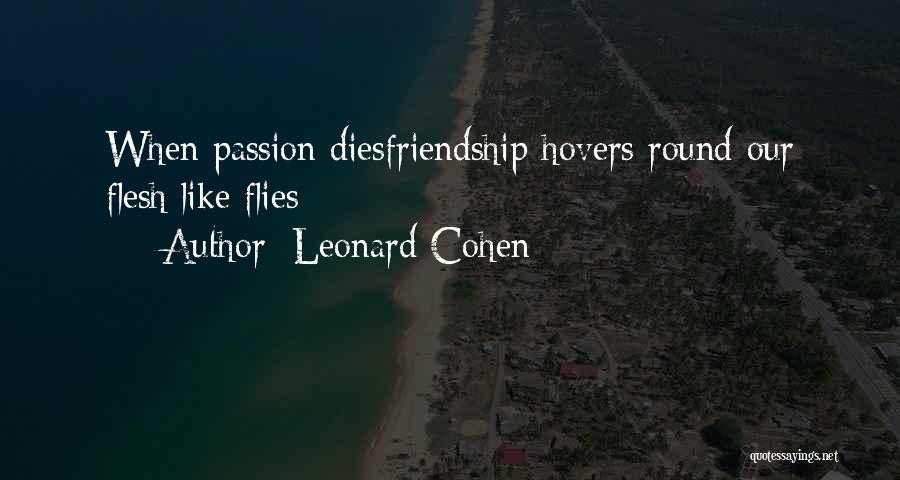 Leonard Cohen Quotes: When Passion Diesfriendship Hovers Round Our Flesh Like Flies