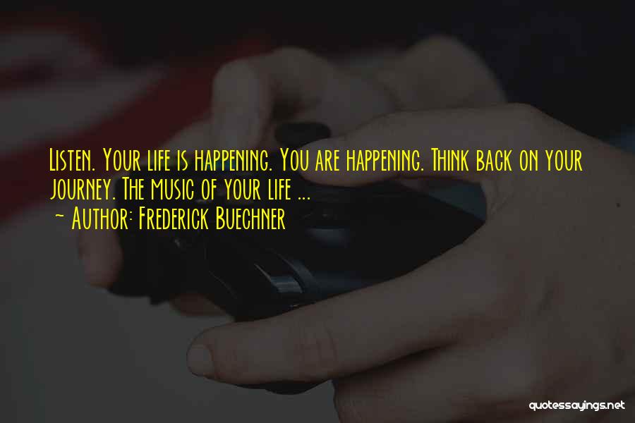 Frederick Buechner Quotes: Listen. Your Life Is Happening. You Are Happening. Think Back On Your Journey. The Music Of Your Life ...