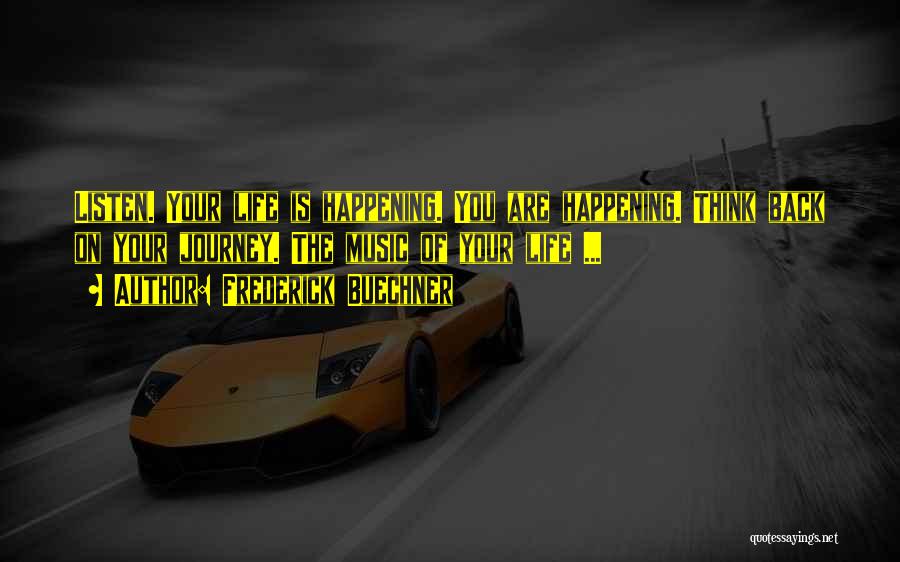 Frederick Buechner Quotes: Listen. Your Life Is Happening. You Are Happening. Think Back On Your Journey. The Music Of Your Life ...
