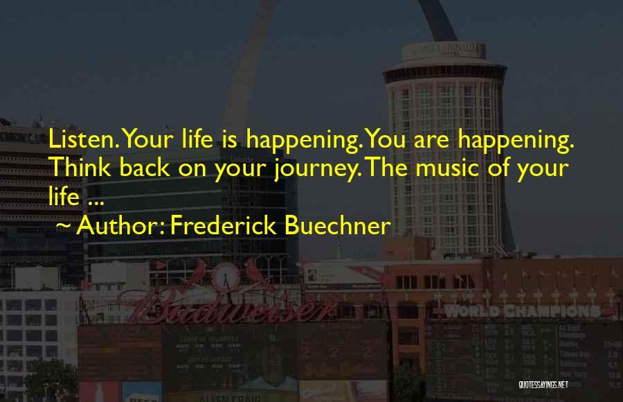 Frederick Buechner Quotes: Listen. Your Life Is Happening. You Are Happening. Think Back On Your Journey. The Music Of Your Life ...