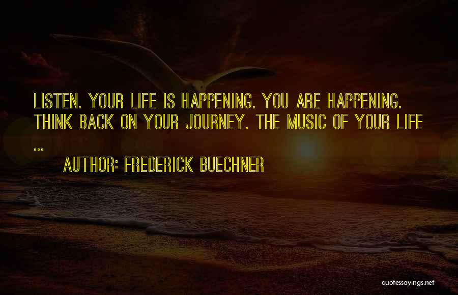 Frederick Buechner Quotes: Listen. Your Life Is Happening. You Are Happening. Think Back On Your Journey. The Music Of Your Life ...